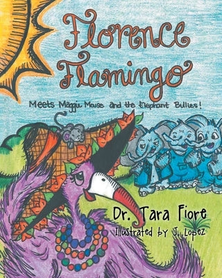 Florence Flamingo: Meets Maggie Mouse and the Elephant Bullies! by Illustrated J. Lopez, Tara Fiore