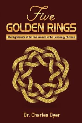 Five Golden Rings: The significance of the five women in the genealogy of Jesus by Dyer, Charles