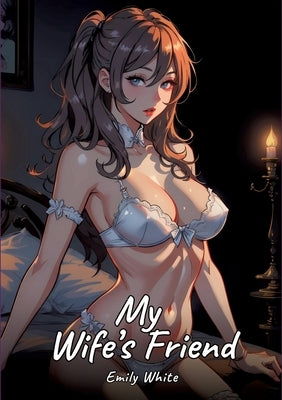 My Wife's Friend: Sexy Erotic Stories for Adults Illustrated with Hentai Pictures - Naked Illustrations by White, Emily
