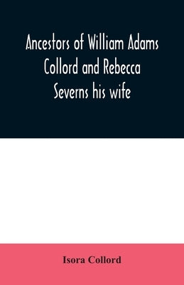 Ancestors of William Adams Collord and Rebecca Severns his wife by Collord, Isora