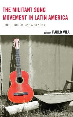 The Militant Song Movement in Latin America: Chile, Uruguay, and Argentina by Vila, Pablo