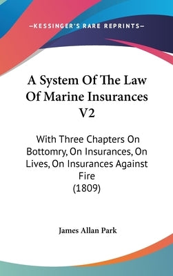 A System Of The Law Of Marine Insurances V2: With Three Chapters On Bottomry, On Insurances, On Lives, On Insurances Against Fire (1809) by Park, James Allan