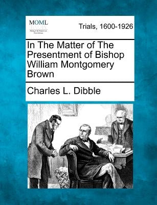 In The Matter of The Presentment of Bishop William Montgomery Brown by Dibble, Charles L.