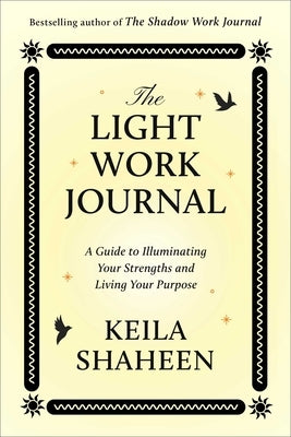 The Light Work Journal: A Guide to Illuminating Your Strengths and Living Your Purpose by Shaheen, Keila