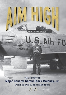 Aim High: The Story of Major General Gerald Stack Maloney, Jr. by Maloney, Major General Gerald S.