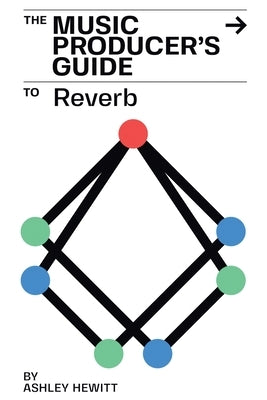 The Music Producer's Guide To Reverb by Hewitt, Ashley
