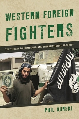 Western Foreign Fighters: The Threat to Homeland and International Security by Gurski, Phil