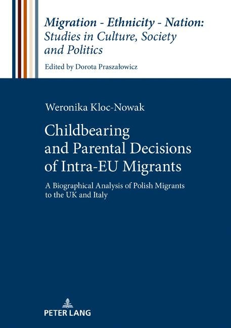 Childbearing and Parental Decisions of Intra EU Migrants: A Biographical Analysis of Polish Migrants to the UK and Italy by Praszalowicz, Dorota