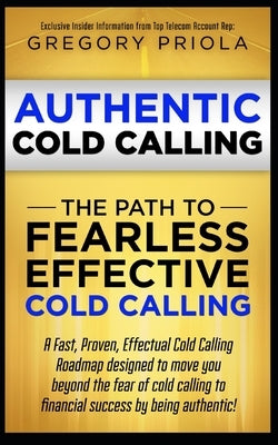 Authentic Cold Calling: The Path to Fearless, Effective Cold Calling by Priola, Gregory