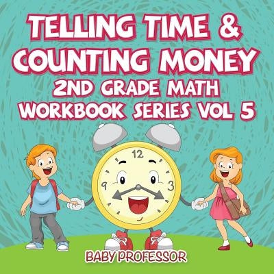 Telling Time & Counting Money 2nd Grade Math Workbook Series Vol 5 by Baby Professor