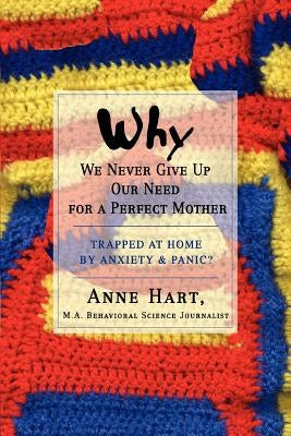 Why We Never Give Up Our Need for a Perfect Mother: Trapped at Home by Anxiety & Panic? by Hart, Anne