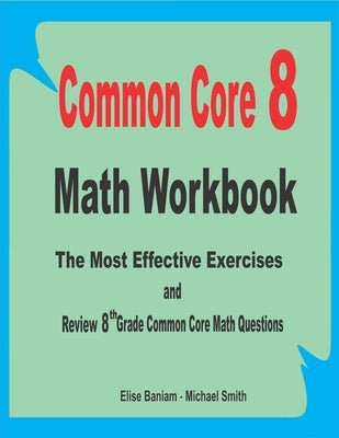 Common Core 8 Math Workbook: The Most Effective Exercises and Review 8th Grade Common Core Math Questions by Smith, Michael