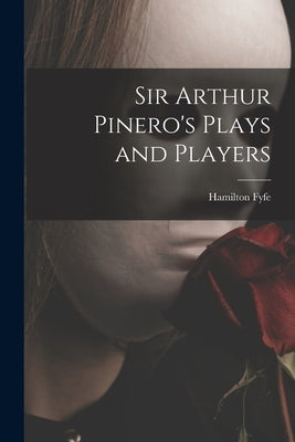 Sir Arthur Pinero's Plays and Players by Fyfe, Hamilton 1869-1951