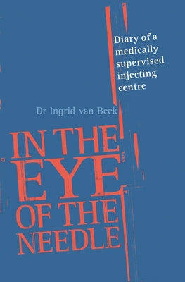 In the Eye of the Needle: Diary of a Medically Supervised Injecting Centre by Van Beek, Ingrid