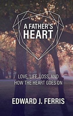 A Father's Heart: Love, life, loss, and how the heart goes on. by Ferris, Edward J.