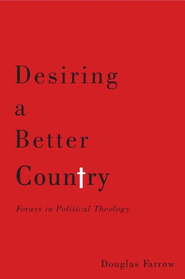 Desiring a Better Country: Forays in Political Theology by Farrow, Douglas