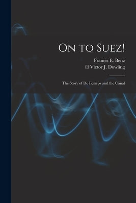 On to Suez!: The Story of De Lesseps and the Canal by Benz, Francis E. 1899-1954