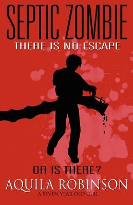 Septic Zombie - A Short Story (Written by a Seven Year Old Home Schooled Girl) by Robinson, Aquila