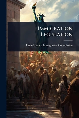 Immigration Legislation by United States Immigration Commission