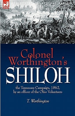 Colonel Worthington's Shiloh: the Tennessee Campaign, 1862, by an officer of the Ohio Volunteers by Worthington, T.