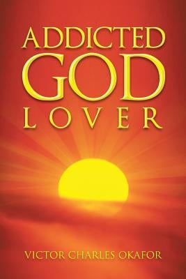 Addicted God Lover by Okafor, Victor Charles
