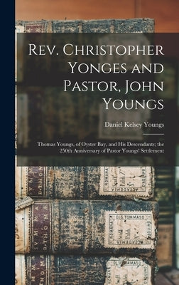 Rev. Christopher Yonges and Pastor, John Youngs: Thomas Youngs, of Oyster Bay, and His Descendants; the 250th Anniversary of Pastor Youngs' Settlement by Youngs, Daniel Kelsey 1817-1894