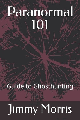 Paranormal 101: Guide to Ghosthunting by Morris, Jimmy