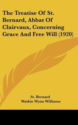 The Treatise Of St. Bernard, Abbat Of Clairvaux, Concerning Grace And Free Will (1920) by St Bernard