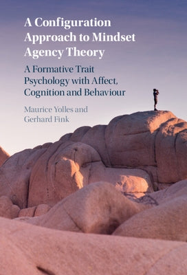 A Configuration Approach to Mindset Agency Theory: A Formative Trait Psychology with Affect, Cognition and Behaviour by Yolles, Maurice