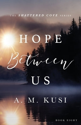 Hope Between Us: Shattered Cove Series Book 8 by Kusi, A. M.