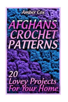 Afghans Crochet Patterns: 20 Lovey Projects For Your Home: (Crochet Patterns, Crochet Stitches) by Cox, Amber