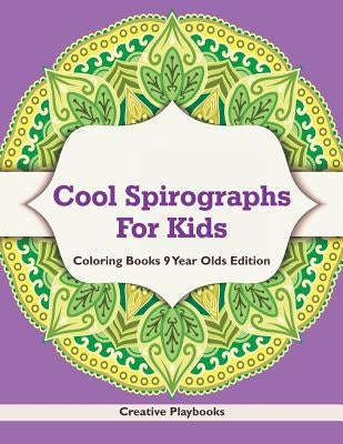 Cool Spirographs For Kids - Coloring Books 9 Year Olds Edition by Creative Playbooks