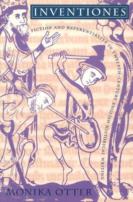 Inventiones: Fiction and Referentiality in Twelfth-Century English Historical Writing by Otter, Monika