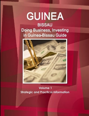 Guinea-Bissau: Doing Business, Investing in Guinea-Bissau Guide Volume 1 Strategic and Practical Information by Ibp, Inc