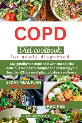 Copd Diet Cookbook: FOR NEWLY DIAGNOSED: Say goodbye to copd pain with our special delicious recipes to conquer and restoring your healthy by Cole, Jerry