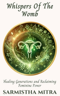 Whispers Of The Womb: Healing generations and Reclaiming Feminine Power by Mitra, Sarmistha