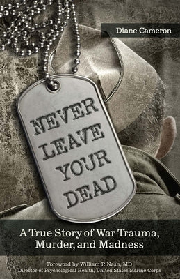 Never Leave Your Dead: A True Story of War Trauma, Murder, and Madness by Cameron, Diane