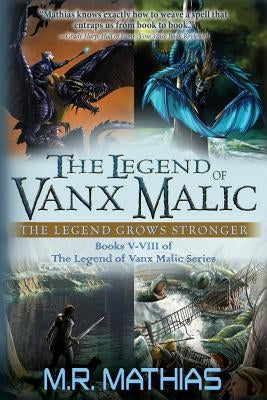 The Legend of Vanx Malic: The Legend Grows Stronger: Books V-VIII of The legend of Vanx Malic Series by Mathias, M. R.