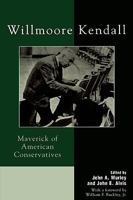 Willmoore Kendall: Maverick of American Conservatives by Murley, John A.