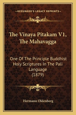 The Vinaya Pitakam V1, the Mahavagga: One of the Principle Buddhist Holy Scriptures in the Pali Language (1879) by Oldenberg, Hermann