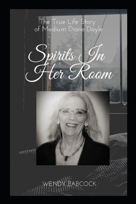 Spirits In Her Room: The True Life Story of Medium, Diane Doyle by Babcock, Wendy