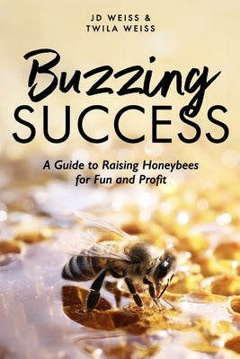 Buzzing Success: A Guide to Raising Honeybees for Fun and Profit by Weiss, Twila