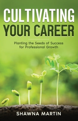 Cultivating Your Career: Planting the Seeds of Success for Professional Growth by Buritz, Shannon