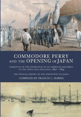Commodore Perry and the Opening of Japan: Narrative of the Expedition of an American Squadron to the China Seas and Japan, 1852-1854 by Hawks, Francis L.
