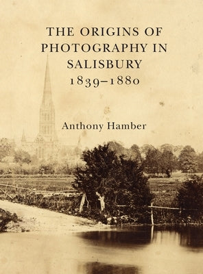 The Origins of Photography in Salisbury 1839-1880 by Hamber, Anthony