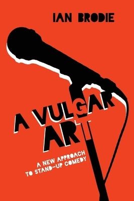 A Vulgar Art: A New Approach to Stand-Up Comedy by Brodie, Ian