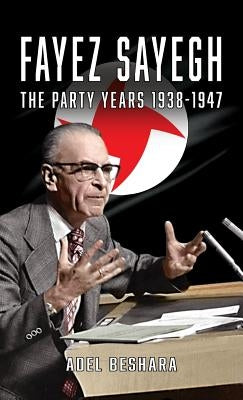 Fayez Sayegh - The Party Years 1938-1947 by Beshara, Adel