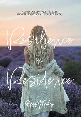 Resilience in Residence: A Story of Survival, Strength, and the Pursuit of a Life Worth Living. by Mickey, Ness
