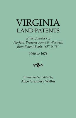 Virginia Land Patents of the Counties of Norfolk, Princess Anne & Warwick. from Patent Books O & 6, 1666 to 1679 by Walter, Alice Granbery