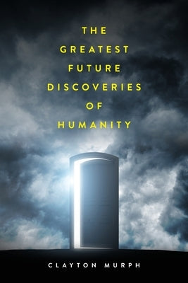The Greatest Future Discoveries of Humanity by Murph, Clayton